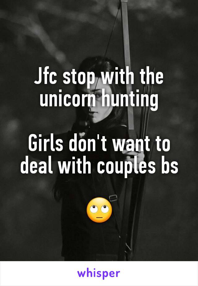 Jfc stop with the unicorn hunting

Girls don't want to deal with couples bs

🙄