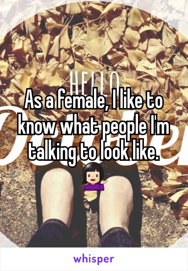 As a female, I like to know what people I'm talking to look like. 💁🏻‍♀️