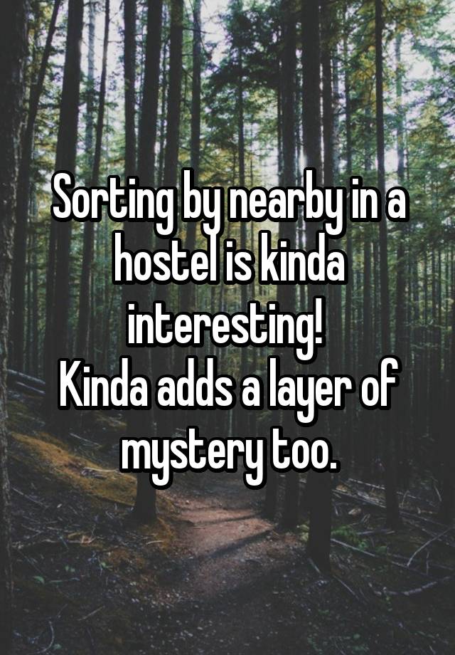 Sorting by nearby in a hostel is kinda interesting! 
Kinda adds a layer of mystery too.