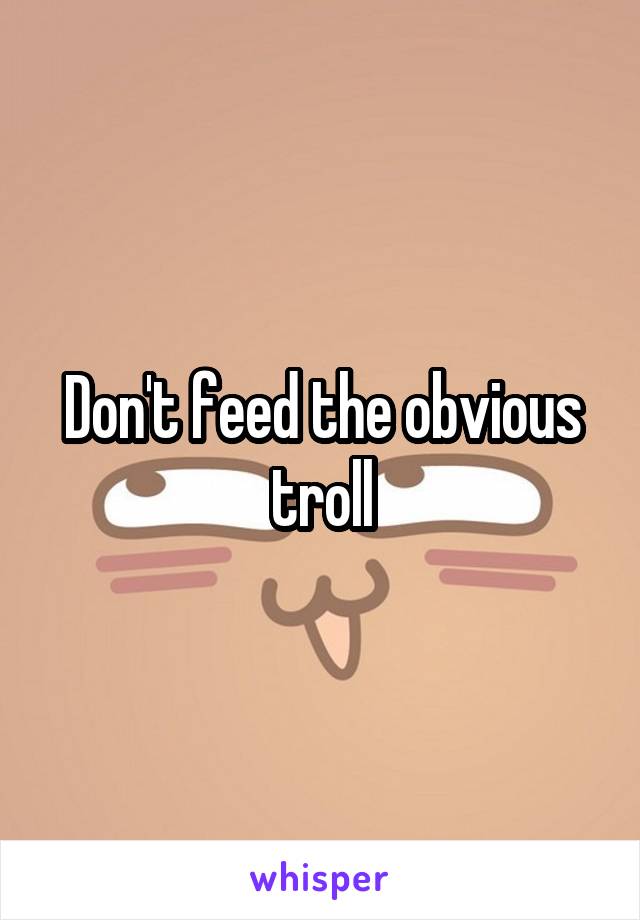 Don't feed the obvious troll