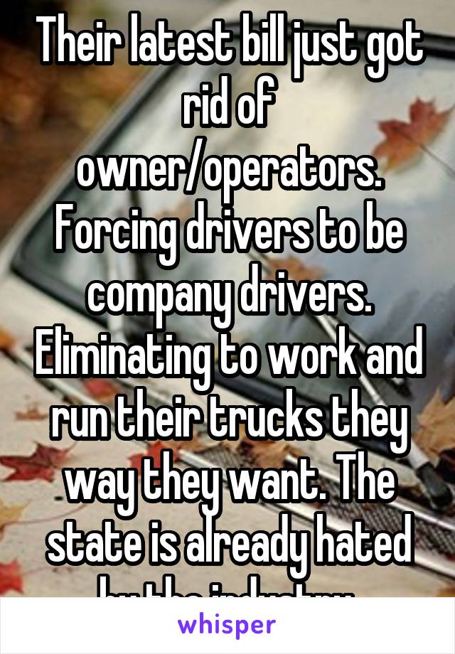 Their latest bill just got rid of owner/operators. Forcing drivers to be company drivers. Eliminating to work and run their trucks they way they want. The state is already hated by the industry 