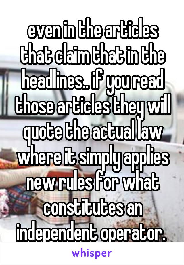 even in the articles that claim that in the headlines.. if you read those articles they will quote the actual law where it simply applies new rules for what constitutes an independent operator. 