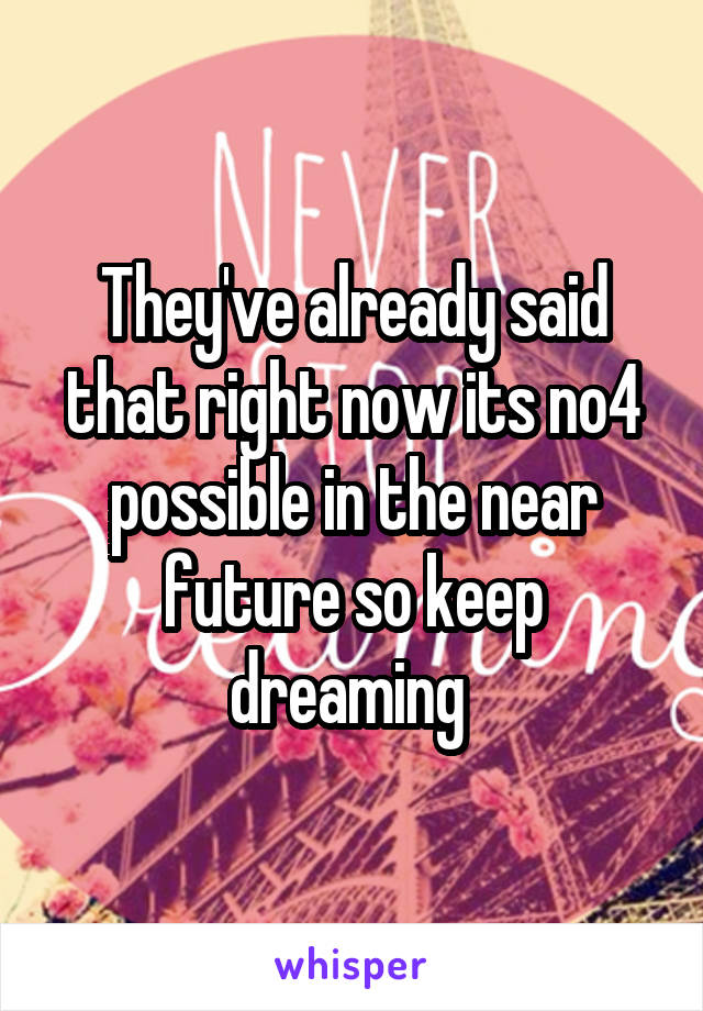 They've already said that right now its no4 possible in the near future so keep dreaming 