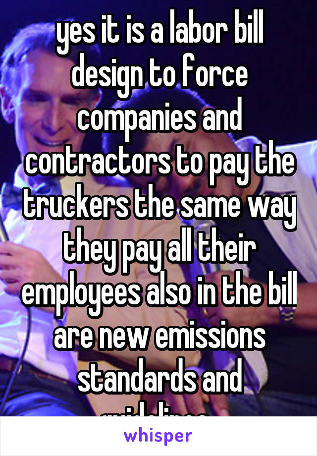 yes it is a labor bill design to force companies and contractors to pay the truckers the same way they pay all their employees also in the bill are new emissions standards and guidelines. 