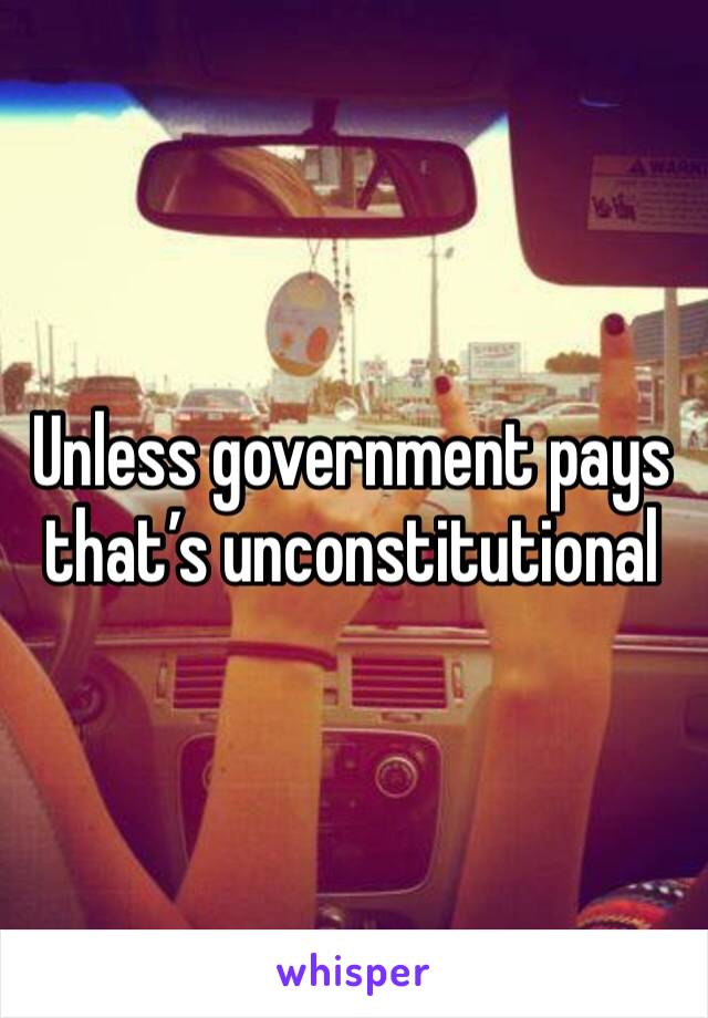 Unless government pays that’s unconstitutional 