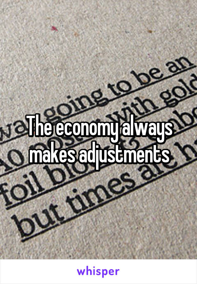 The economy always makes adjustments