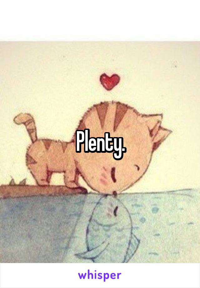 Plenty.