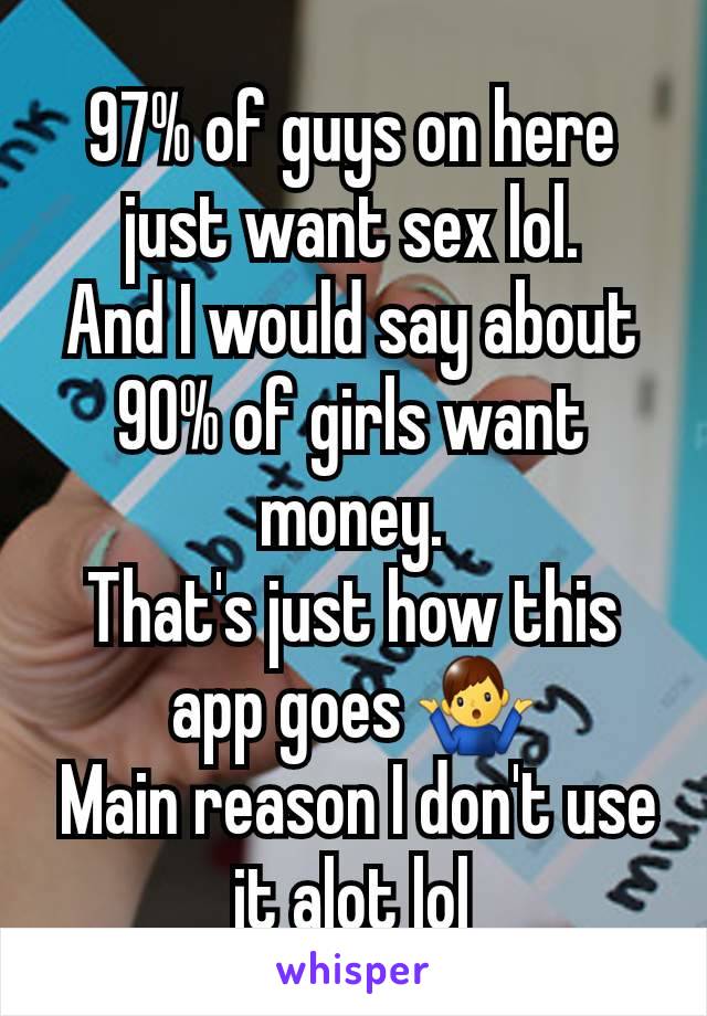 97% of guys on here just want sex lol.
And I would say about 90% of girls want money.
That's just how this app goes 🤷‍♂️
 Main reason I don't use it alot lol