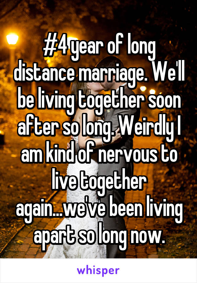 #4 year of long distance marriage. We'll be living together soon after so long. Weirdly I am kind of nervous to live together again...we've been living apart so long now.