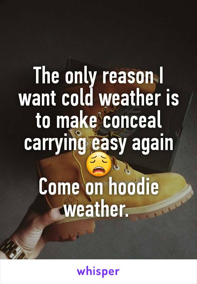 The only reason I want cold weather is to make conceal carrying easy again 😩
Come on hoodie weather. 