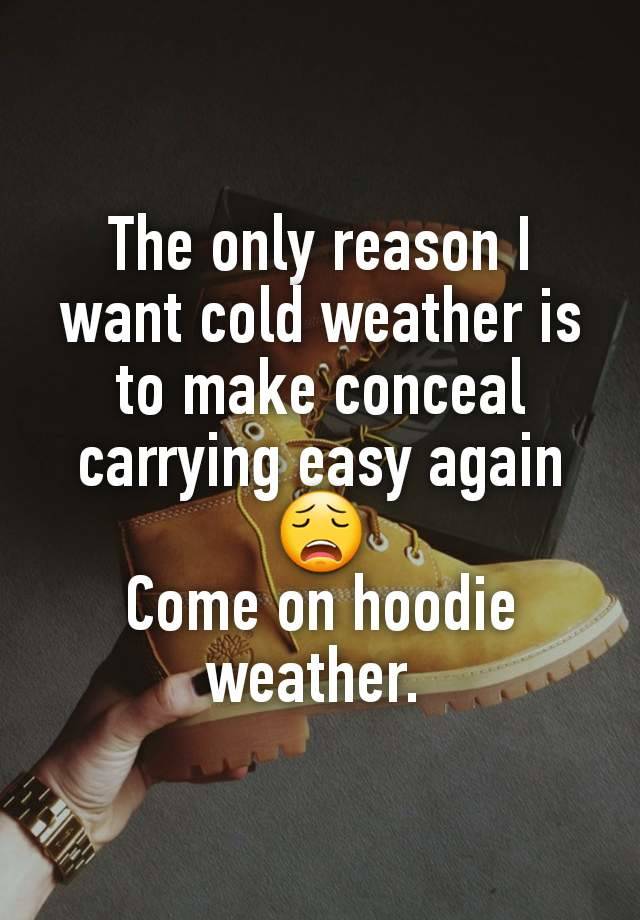 The only reason I want cold weather is to make conceal carrying easy again 😩
Come on hoodie weather. 