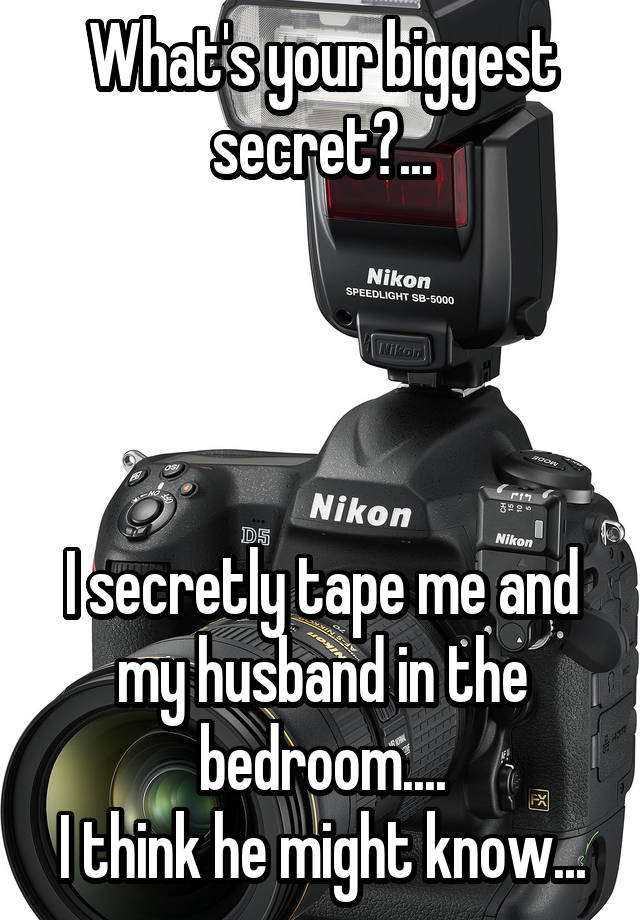 What's your biggest secret?...




I secretly tape me and my husband in the bedroom....
I think he might know...