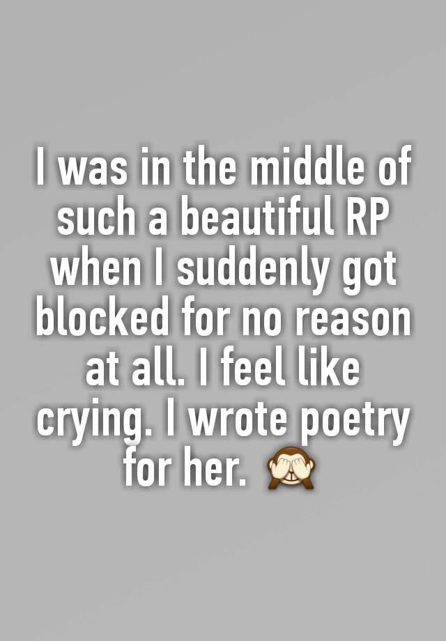 I was in the middle of such a beautiful RP when I suddenly got blocked for no reason at all. I feel like crying. I wrote poetry for her. 🙈