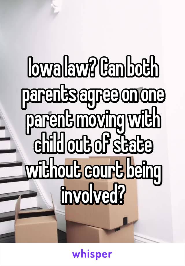 Iowa law? Can both parents agree on one parent moving with child out of state without court being involved?