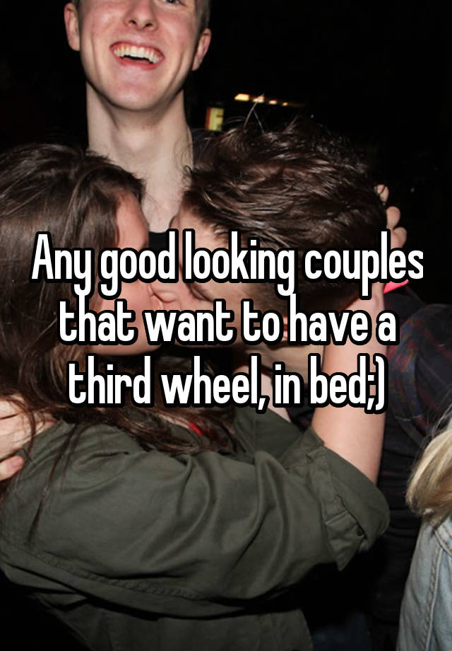 Any good looking couples that want to have a third wheel, in bed;)