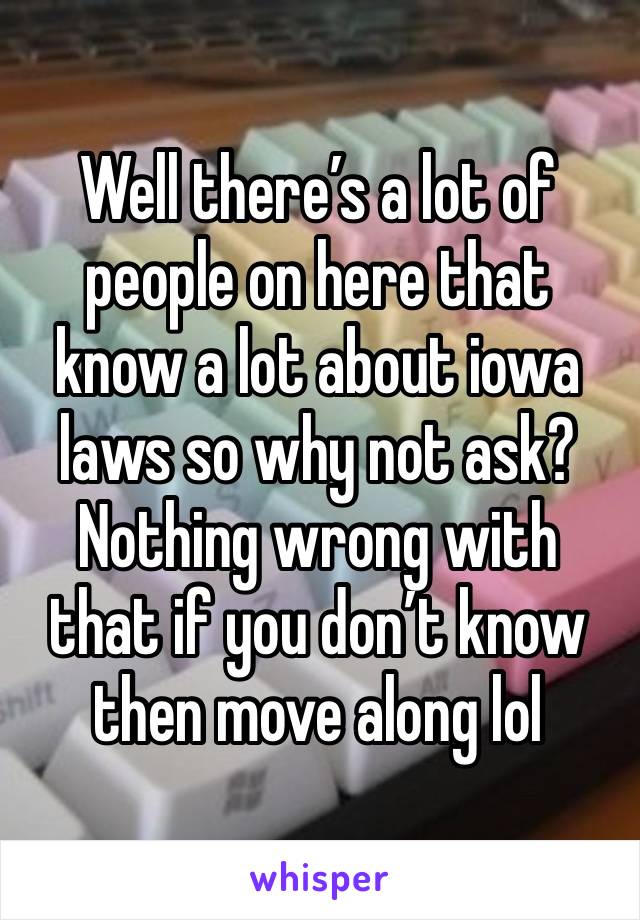 Well there’s a lot of people on here that know a lot about iowa laws so why not ask? Nothing wrong with that if you don’t know then move along lol 