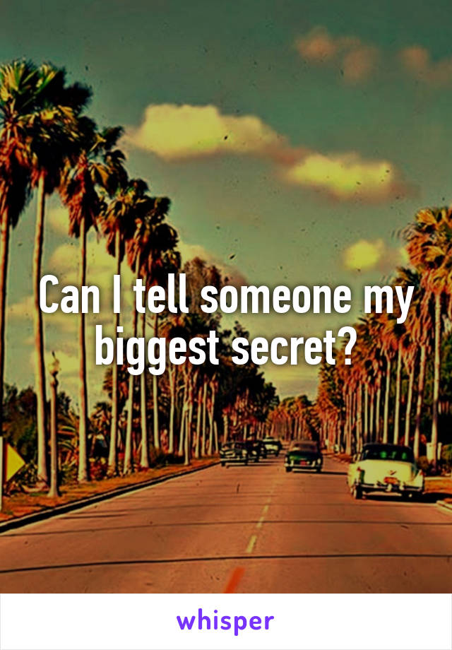 Can I tell someone my biggest secret?