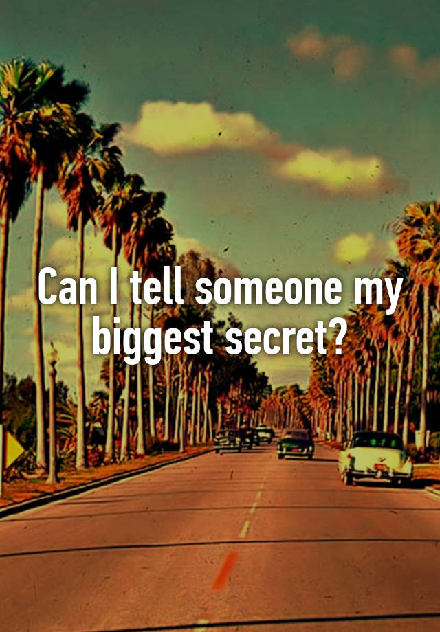 Can I tell someone my biggest secret?