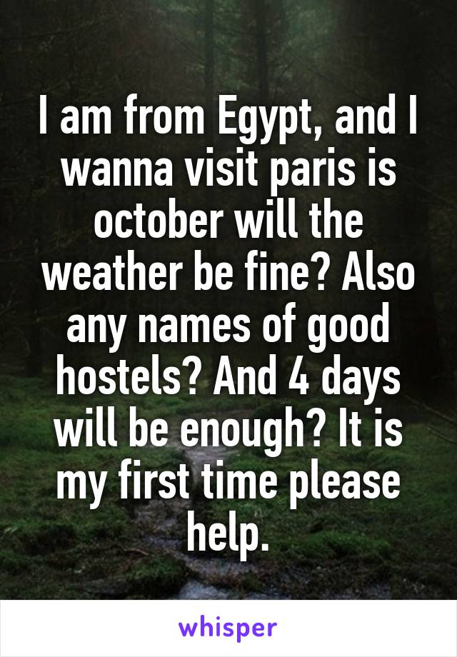 I am from Egypt, and I wanna visit paris is october will the weather be fine? Also any names of good hostels? And 4 days will be enough? It is my first time please help.