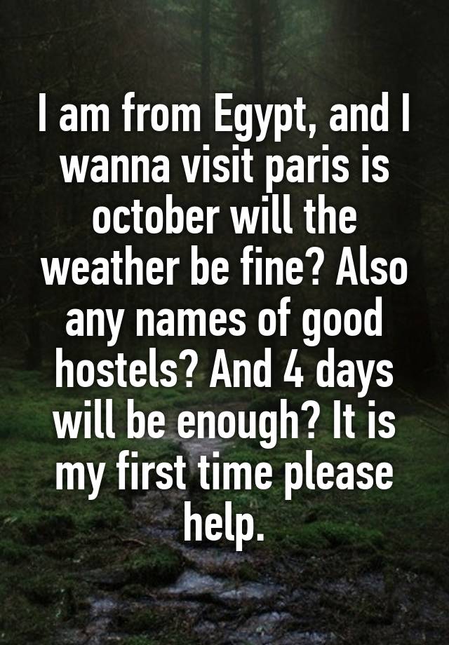 I am from Egypt, and I wanna visit paris is october will the weather be fine? Also any names of good hostels? And 4 days will be enough? It is my first time please help.