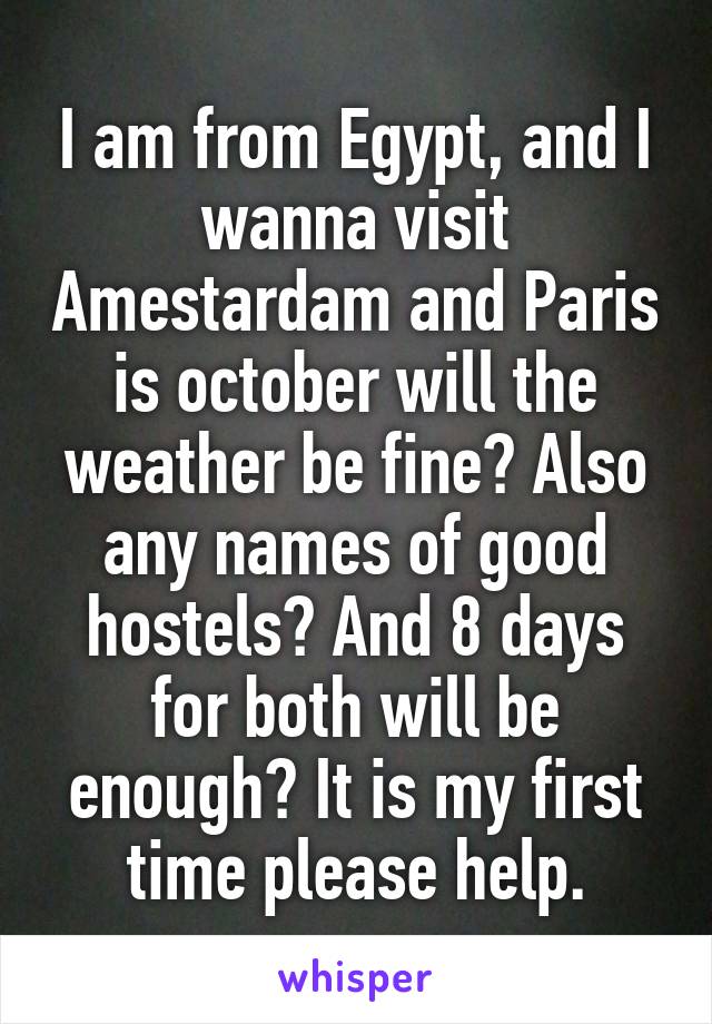 I am from Egypt, and I wanna visit Amestardam and Paris is october will the weather be fine? Also any names of good hostels? And 8 days for both will be enough? It is my first time please help.