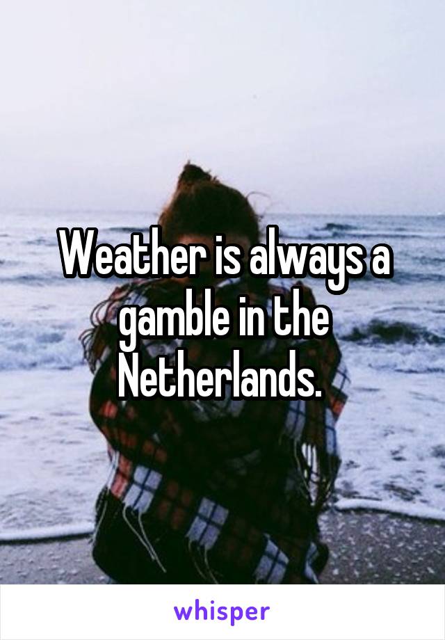 Weather is always a gamble in the Netherlands. 