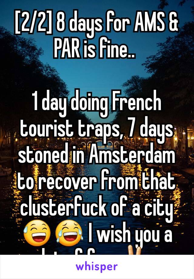 [2/2] 8 days for AMS & PAR is fine.. 

1 day doing French tourist traps, 7 days stoned in Amsterdam to recover from that clusterfuck of a city 😅😂 I wish you a lot of fun ✌ 