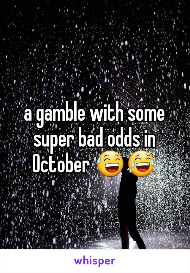 a gamble with some super bad odds in October 😅😂