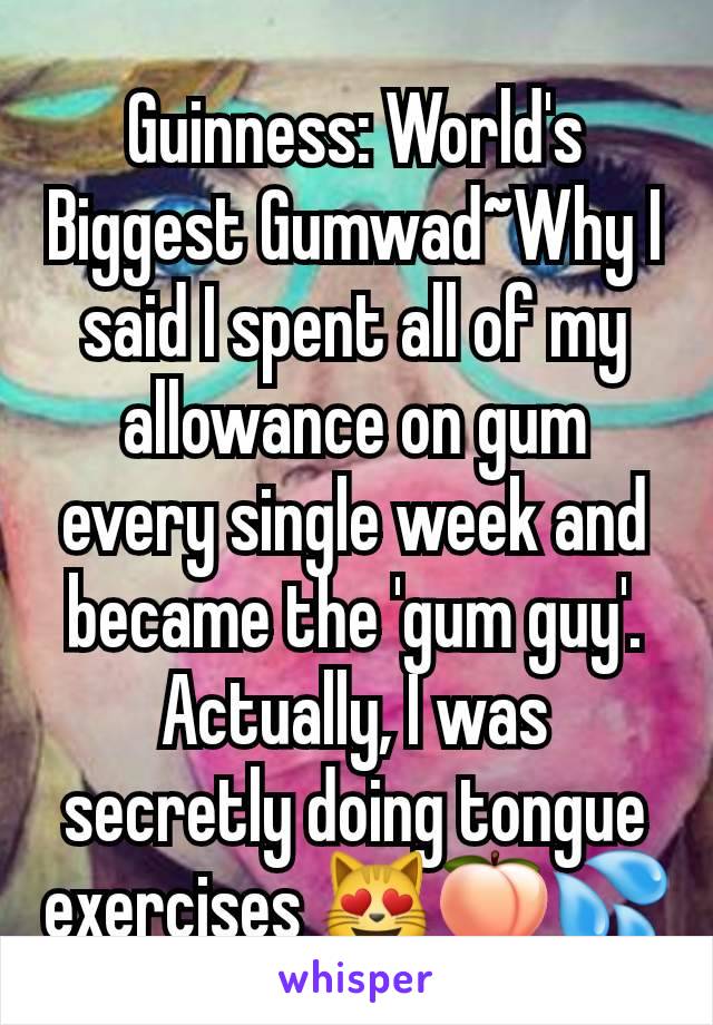 Guinness: World's Biggest Gumwad~Why I said I spent all of my allowance on gum every single week and became the 'gum guy'. Actually, I was secretly doing tongue exercises 😻🍑💦