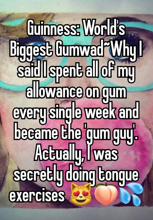 Guinness: World's Biggest Gumwad~Why I said I spent all of my allowance on gum every single week and became the 'gum guy'. Actually, I was secretly doing tongue exercises 😻🍑💦