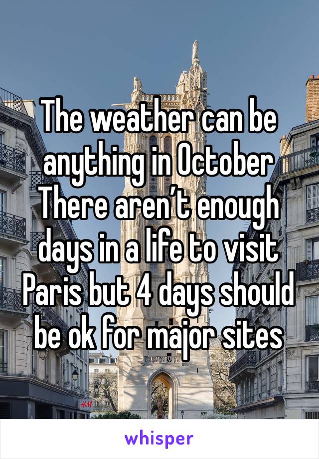 The weather can be anything in October
There aren’t enough days in a life to visit Paris but 4 days should be ok for major sites