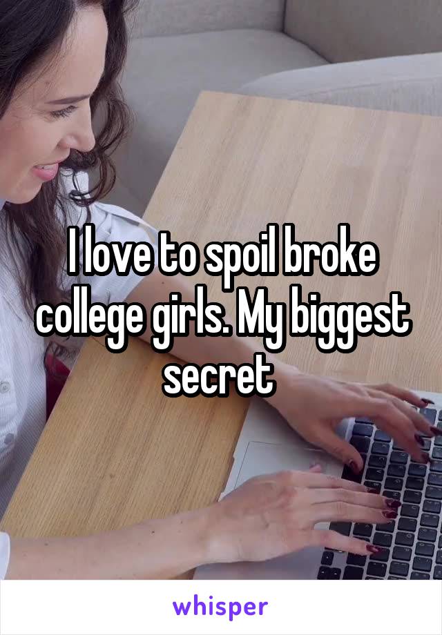 I love to spoil broke college girls. My biggest secret 