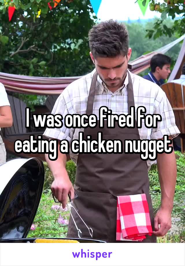 I was once fired for eating a chicken nugget