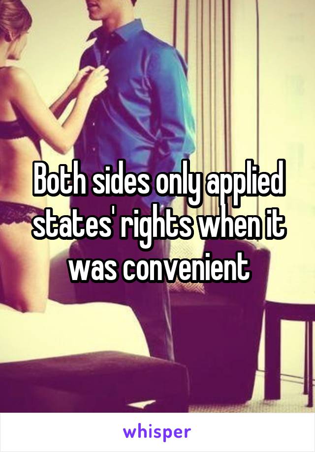 Both sides only applied states' rights when it was convenient