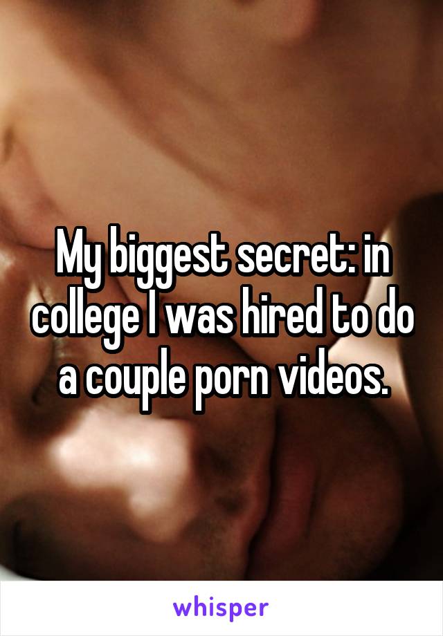 My biggest secret: in college I was hired to do a couple porn videos.