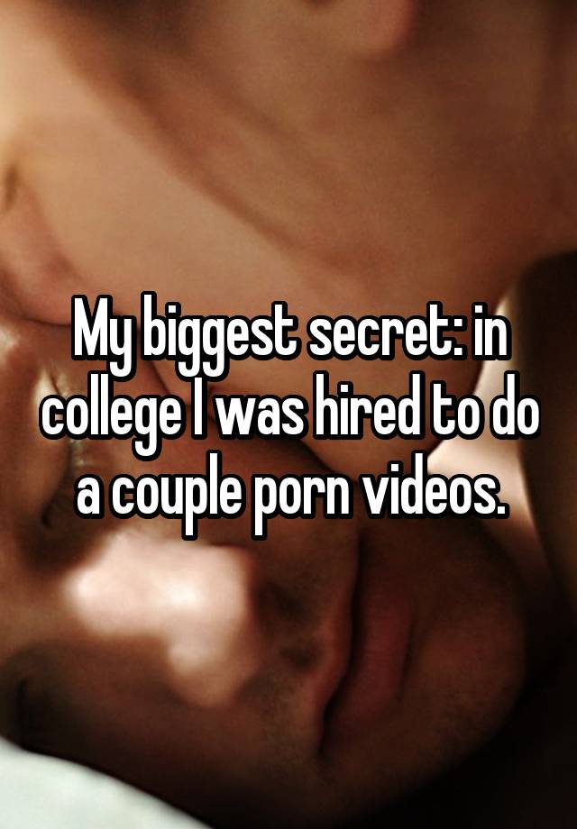 My biggest secret: in college I was hired to do a couple porn videos.