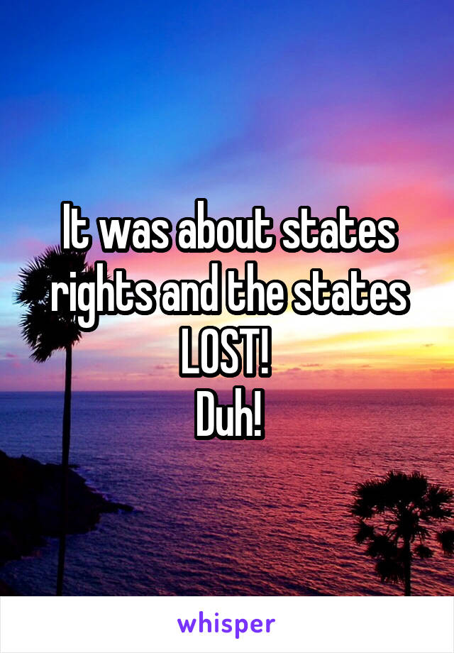 It was about states rights and the states LOST! 
Duh!