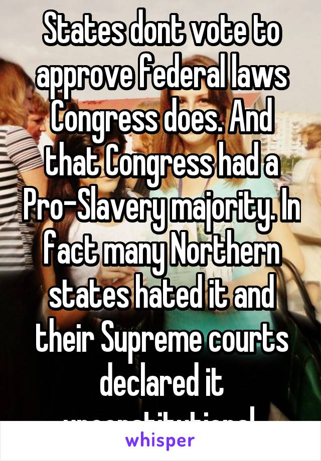 States dont vote to approve federal laws Congress does. And that Congress had a Pro-Slavery majority. In fact many Northern states hated it and their Supreme courts declared it unconstitutional.