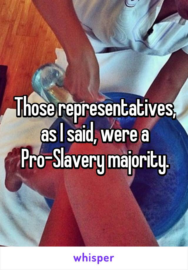 Those representatives, as I said, were a Pro-Slavery majority.