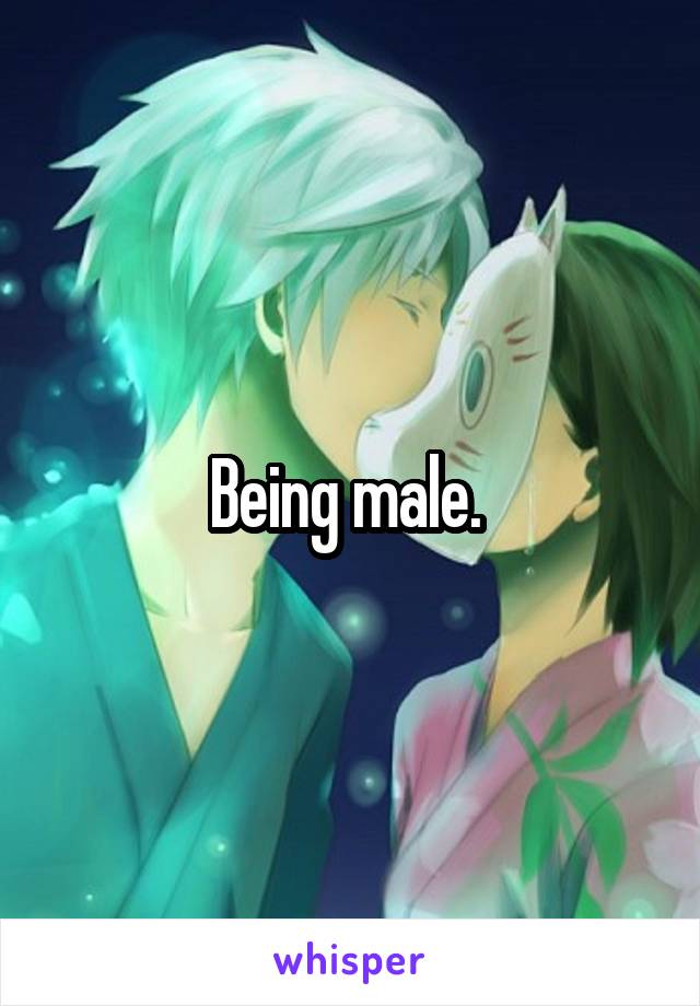 Being male. 