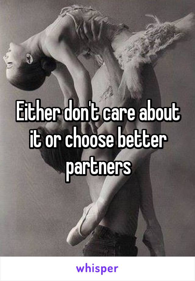 Either don't care about it or choose better partners