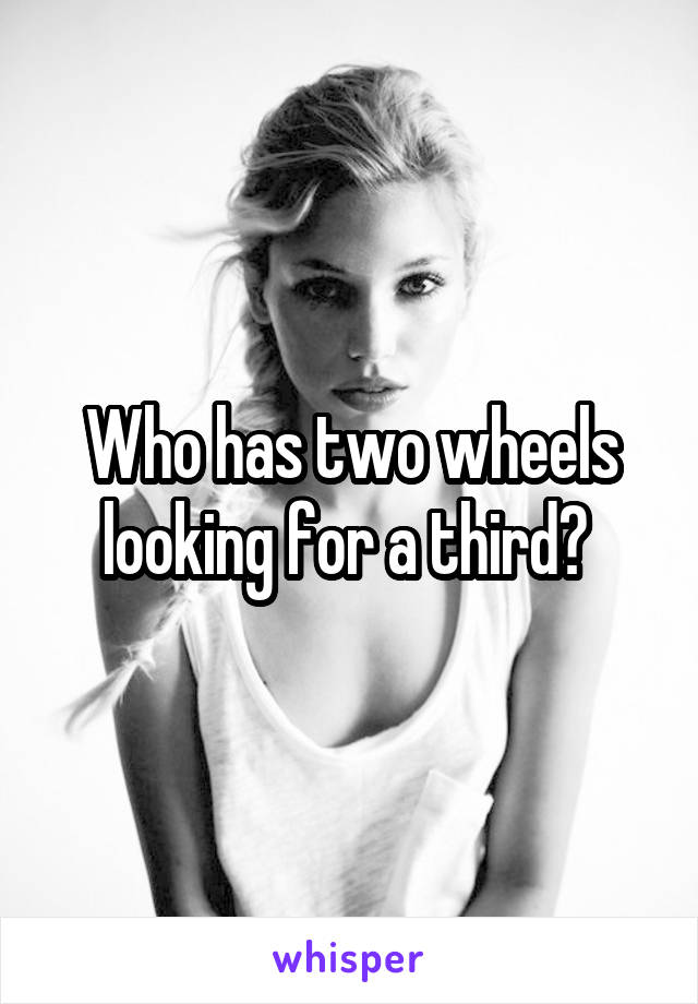 Who has two wheels looking for a third? 