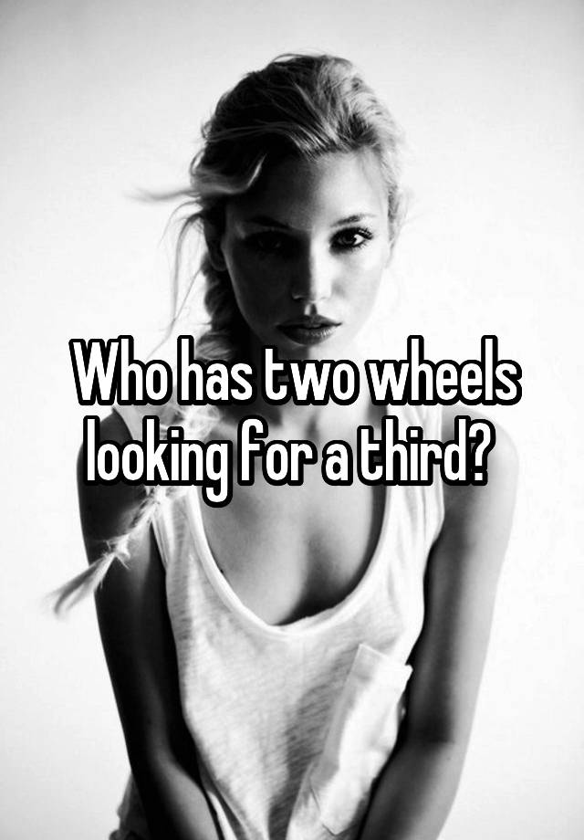 Who has two wheels looking for a third? 