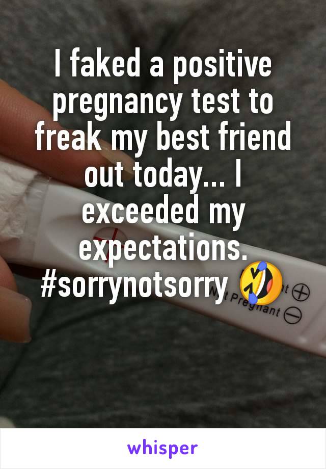 I faked a positive pregnancy test to freak my best friend out today... I exceeded my expectations.
#sorrynotsorry 🤣