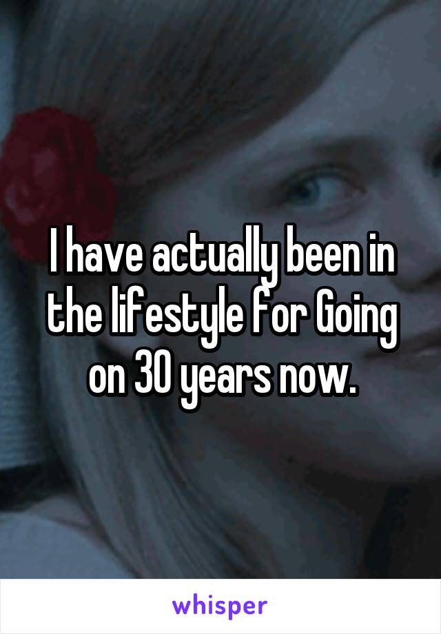 I have actually been in the lifestyle for Going on 30 years now.