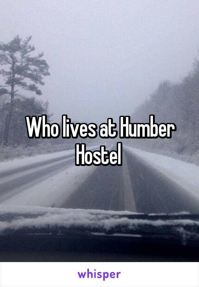 Who lives at Humber Hostel 