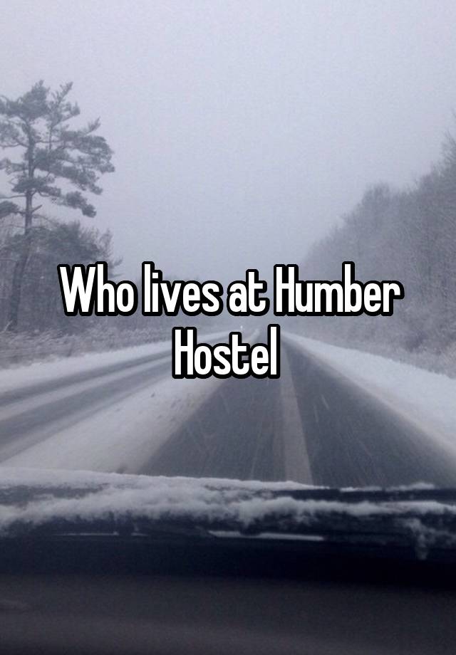 Who lives at Humber Hostel 