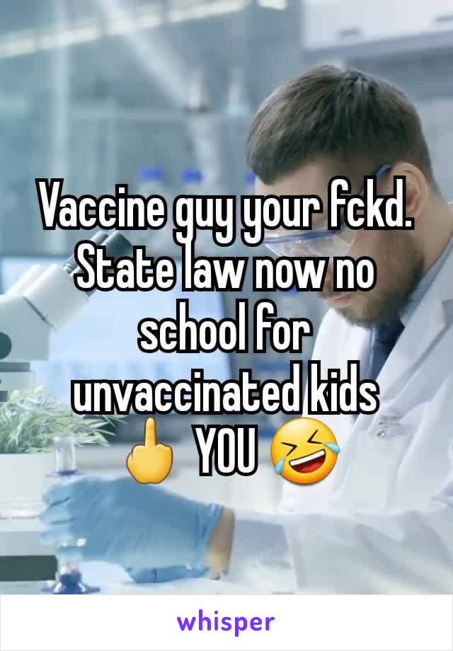 Vaccine guy your fckd. State law now no school for unvaccinated kids
🖕 YOU 🤣