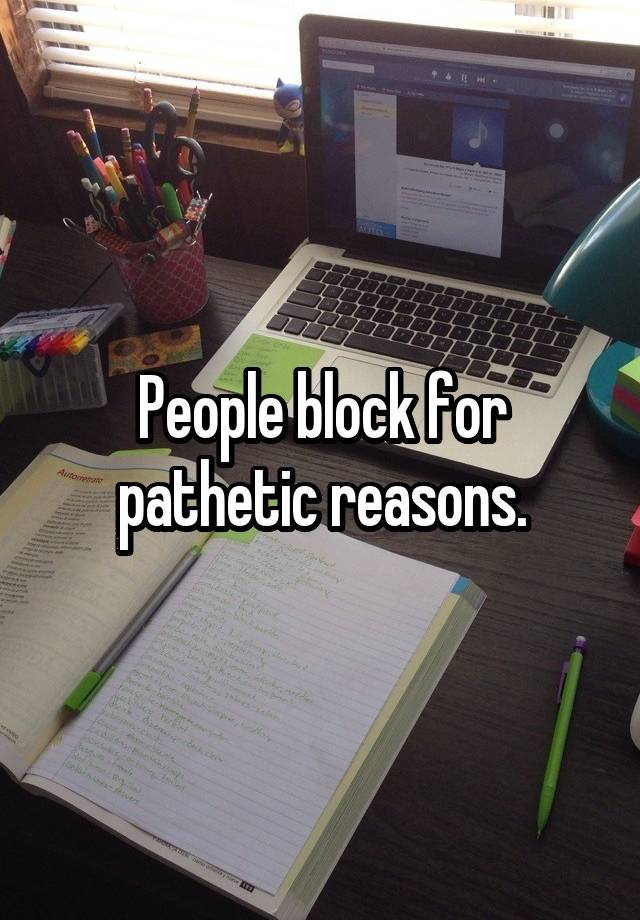 People block for pathetic reasons.