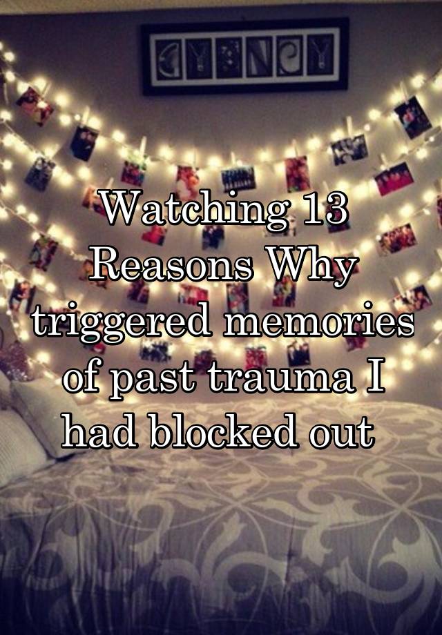 Watching 13 Reasons Why triggered memories of past trauma I had blocked out 